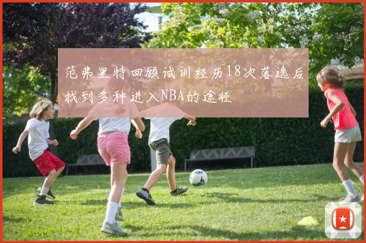 范弗里特回顾试训经历18次落选后找到多种进入NBA的途径