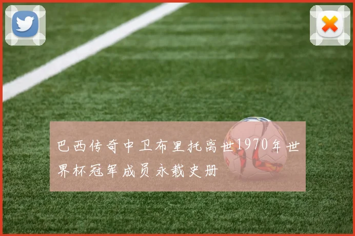 巴西传奇中卫布里托离世1970年世界杯冠军成员永载史册