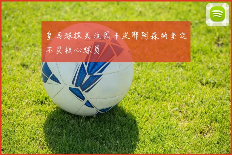 皇马球探关注因卡皮耶阿森纳坚定不卖核心球员