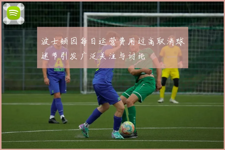 波士顿因每日运营费用过高取消球迷节引发广泛关注与讨论
